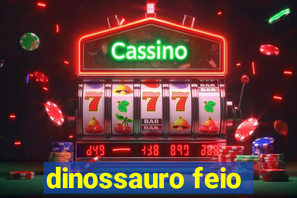 dinossauro feio